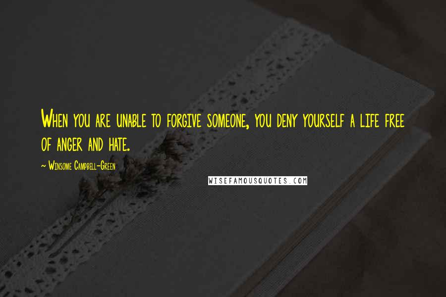 Winsome Campbell-Green Quotes: When you are unable to forgive someone, you deny yourself a life free of anger and hate.