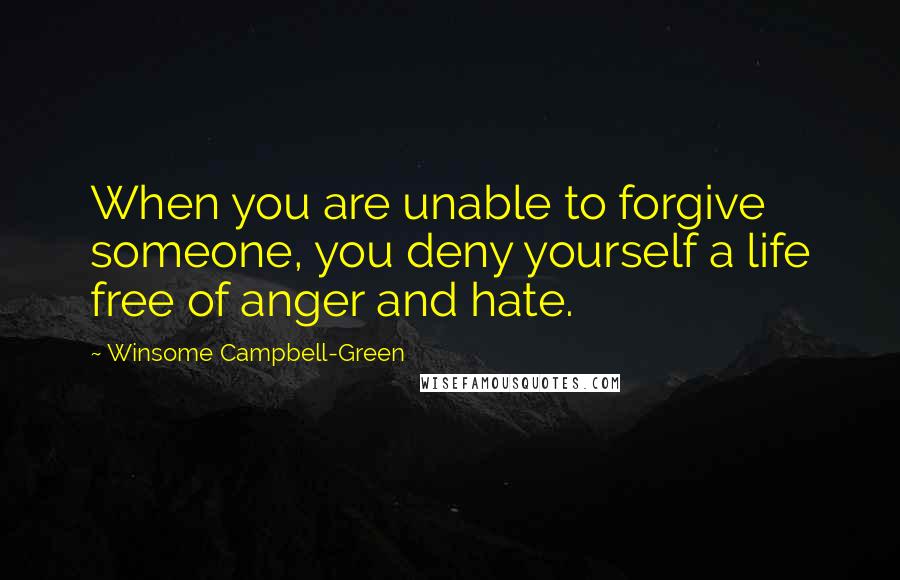 Winsome Campbell-Green Quotes: When you are unable to forgive someone, you deny yourself a life free of anger and hate.