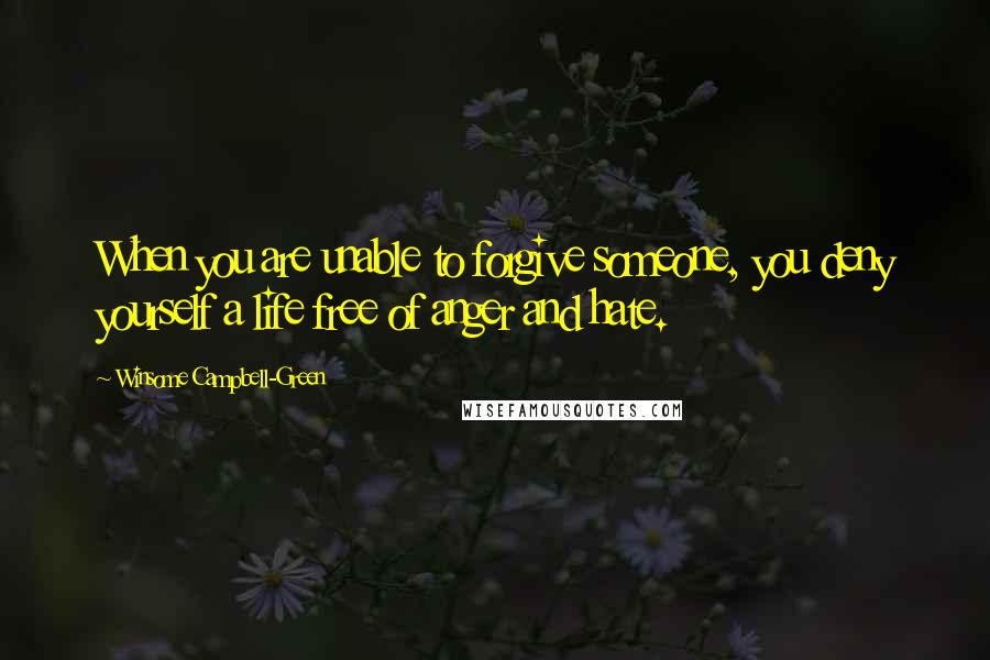 Winsome Campbell-Green Quotes: When you are unable to forgive someone, you deny yourself a life free of anger and hate.