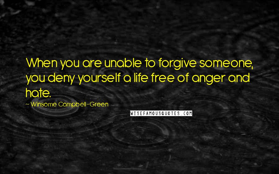 Winsome Campbell-Green Quotes: When you are unable to forgive someone, you deny yourself a life free of anger and hate.