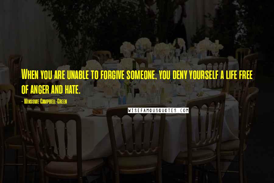 Winsome Campbell-Green Quotes: When you are unable to forgive someone, you deny yourself a life free of anger and hate.