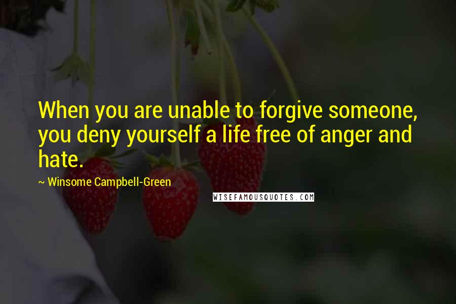 Winsome Campbell-Green Quotes: When you are unable to forgive someone, you deny yourself a life free of anger and hate.