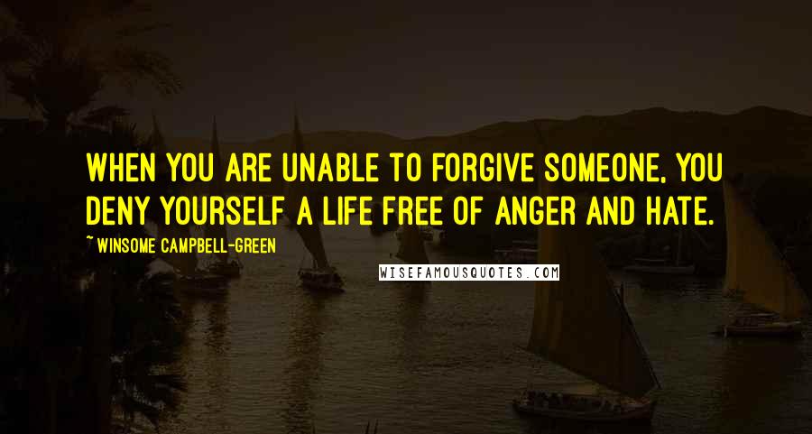 Winsome Campbell-Green Quotes: When you are unable to forgive someone, you deny yourself a life free of anger and hate.
