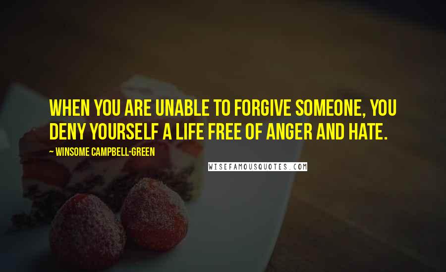 Winsome Campbell-Green Quotes: When you are unable to forgive someone, you deny yourself a life free of anger and hate.