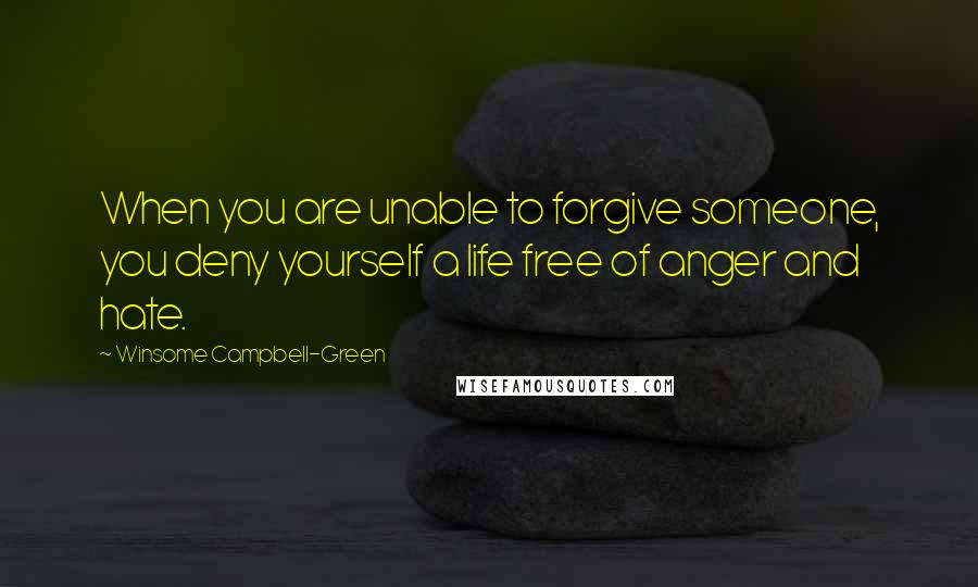 Winsome Campbell-Green Quotes: When you are unable to forgive someone, you deny yourself a life free of anger and hate.