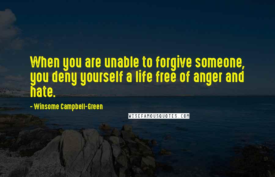 Winsome Campbell-Green Quotes: When you are unable to forgive someone, you deny yourself a life free of anger and hate.