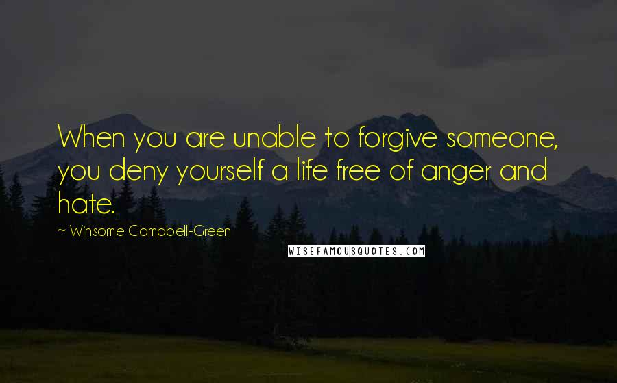 Winsome Campbell-Green Quotes: When you are unable to forgive someone, you deny yourself a life free of anger and hate.