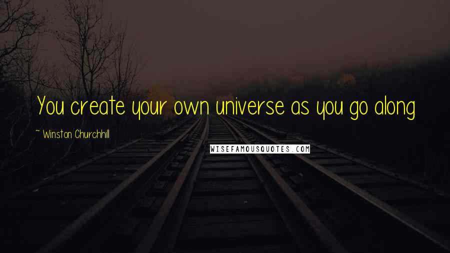 Winston Churchhill Quotes: You create your own universe as you go along