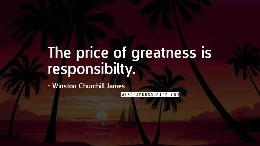Winston Churchill James Quotes: The price of greatness is responsibilty.
