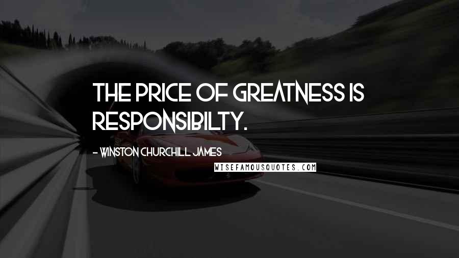 Winston Churchill James Quotes: The price of greatness is responsibilty.