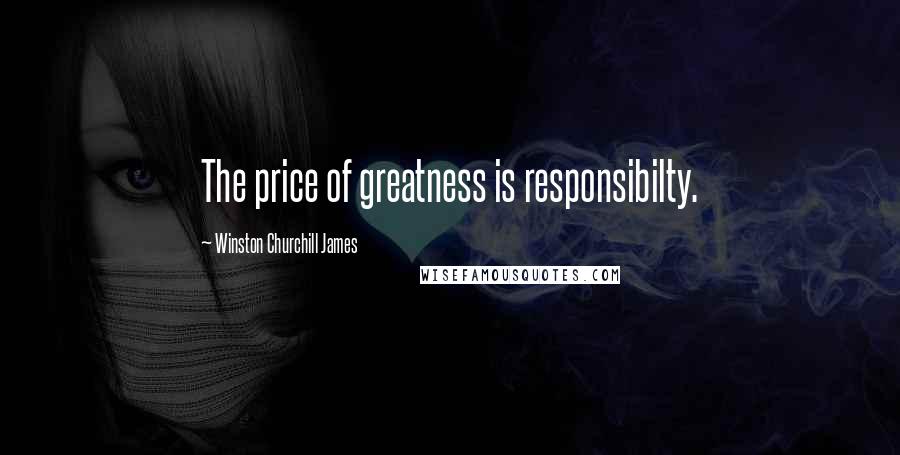 Winston Churchill James Quotes: The price of greatness is responsibilty.