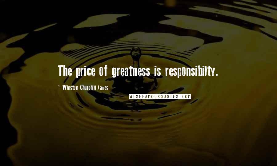 Winston Churchill James Quotes: The price of greatness is responsibilty.