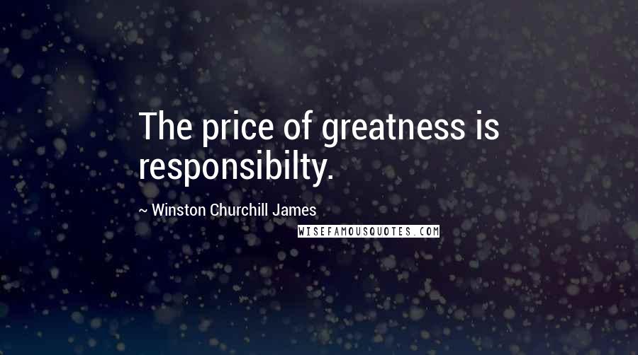 Winston Churchill James Quotes: The price of greatness is responsibilty.