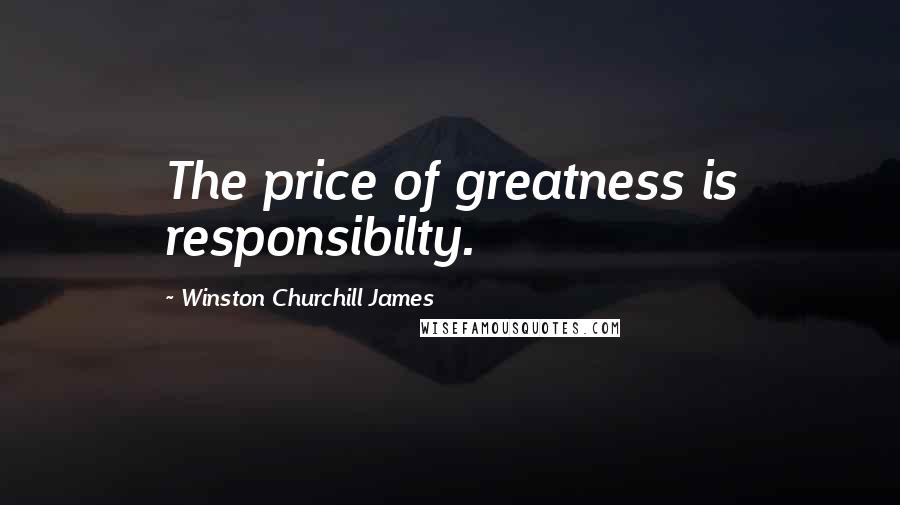 Winston Churchill James Quotes: The price of greatness is responsibilty.
