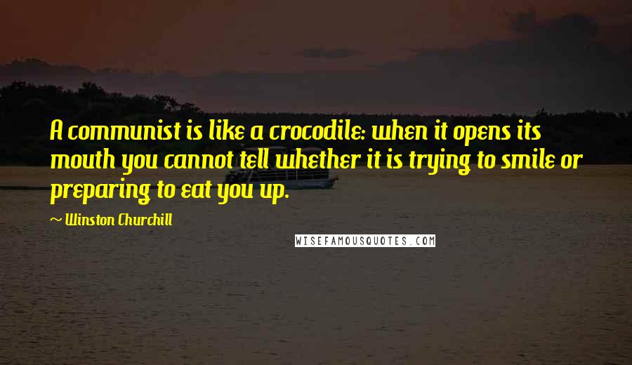 Winston Churchill Quotes: A communist is like a crocodile: when it opens its mouth you cannot tell whether it is trying to smile or preparing to eat you up.