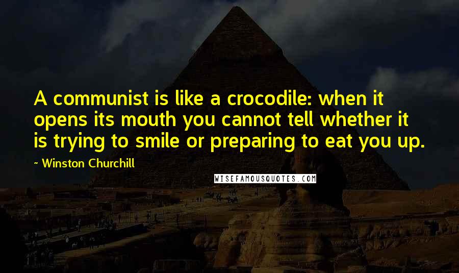 Winston Churchill Quotes: A communist is like a crocodile: when it opens its mouth you cannot tell whether it is trying to smile or preparing to eat you up.