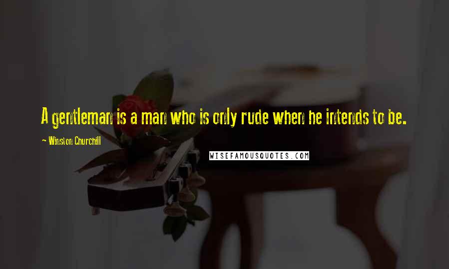 Winston Churchill Quotes: A gentleman is a man who is only rude when he intends to be.