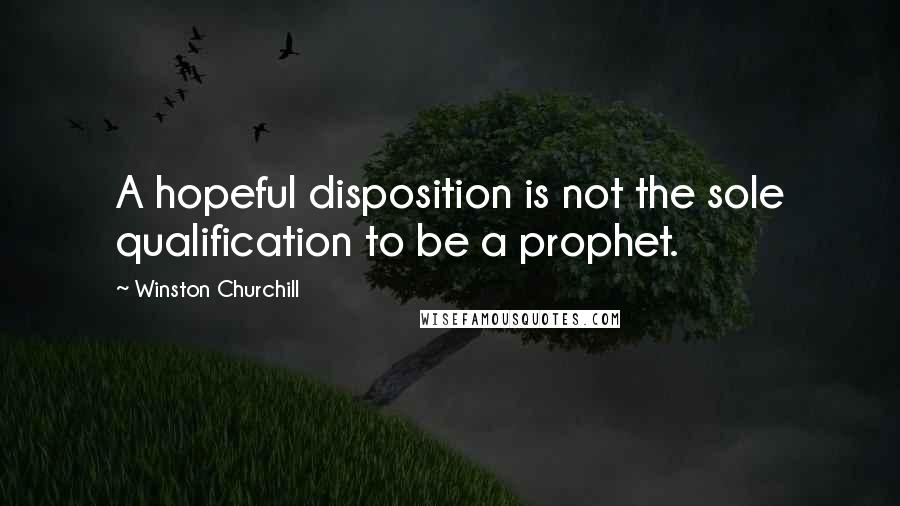 Winston Churchill Quotes: A hopeful disposition is not the sole qualification to be a prophet.