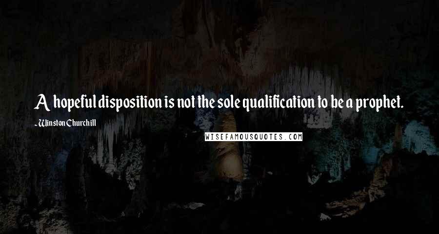 Winston Churchill Quotes: A hopeful disposition is not the sole qualification to be a prophet.