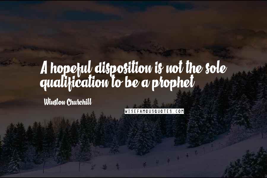 Winston Churchill Quotes: A hopeful disposition is not the sole qualification to be a prophet.