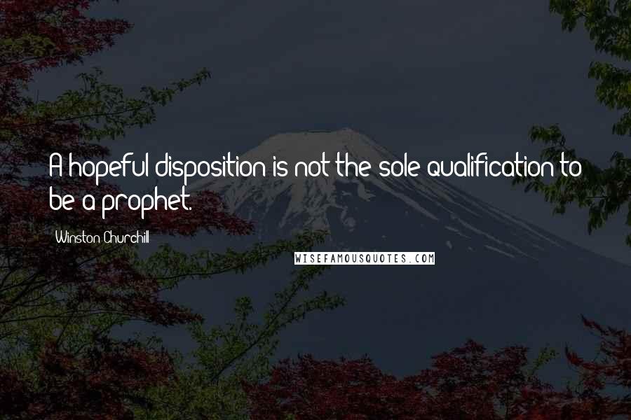 Winston Churchill Quotes: A hopeful disposition is not the sole qualification to be a prophet.