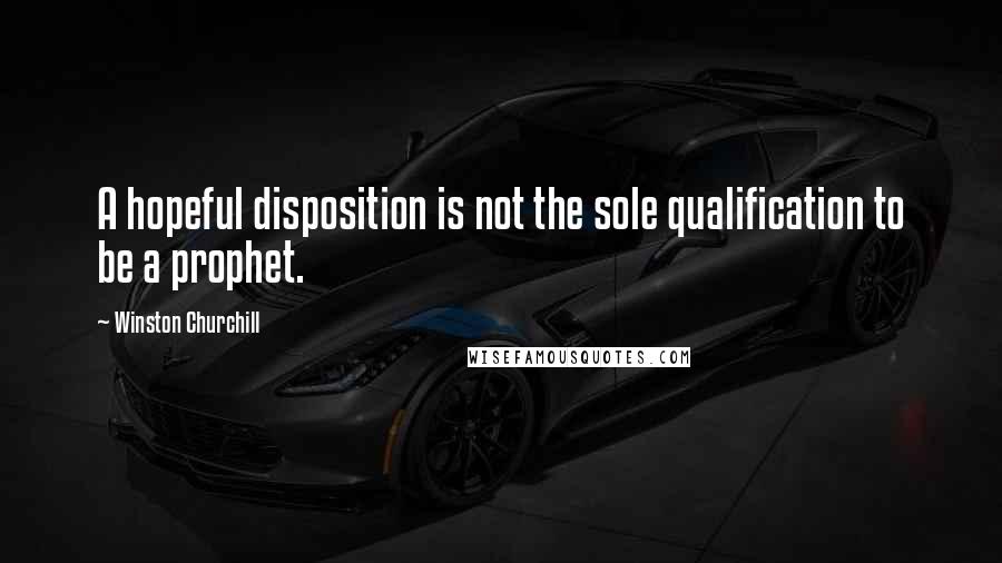 Winston Churchill Quotes: A hopeful disposition is not the sole qualification to be a prophet.