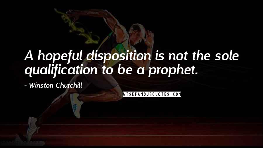 Winston Churchill Quotes: A hopeful disposition is not the sole qualification to be a prophet.