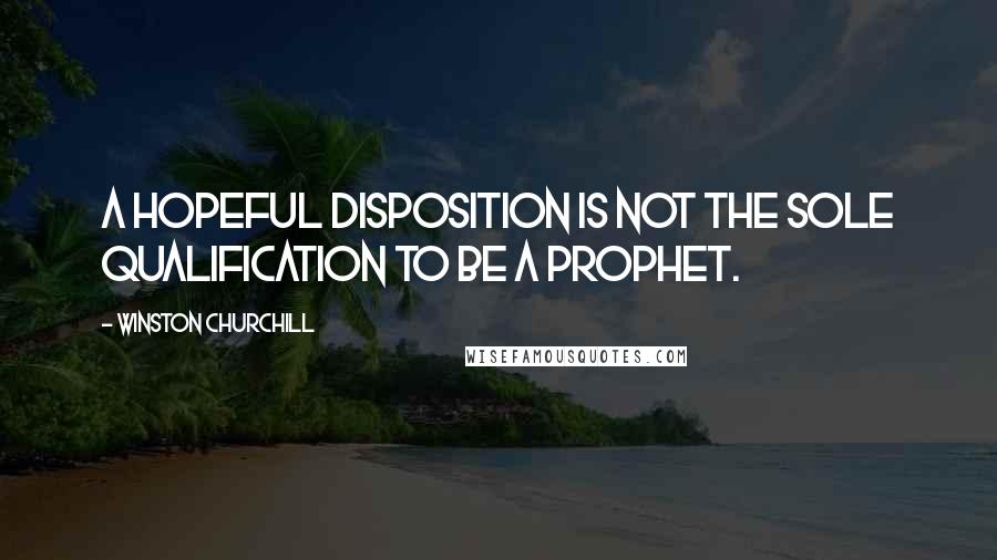 Winston Churchill Quotes: A hopeful disposition is not the sole qualification to be a prophet.