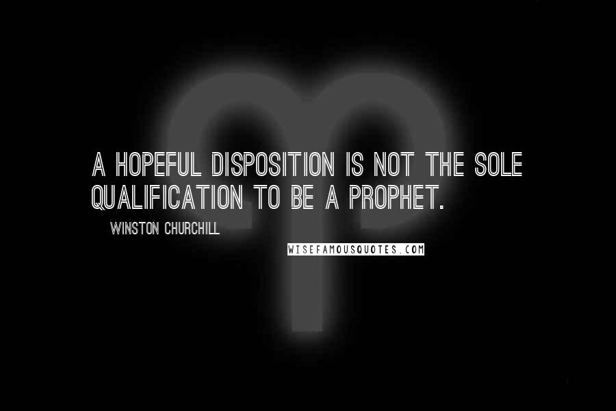 Winston Churchill Quotes: A hopeful disposition is not the sole qualification to be a prophet.