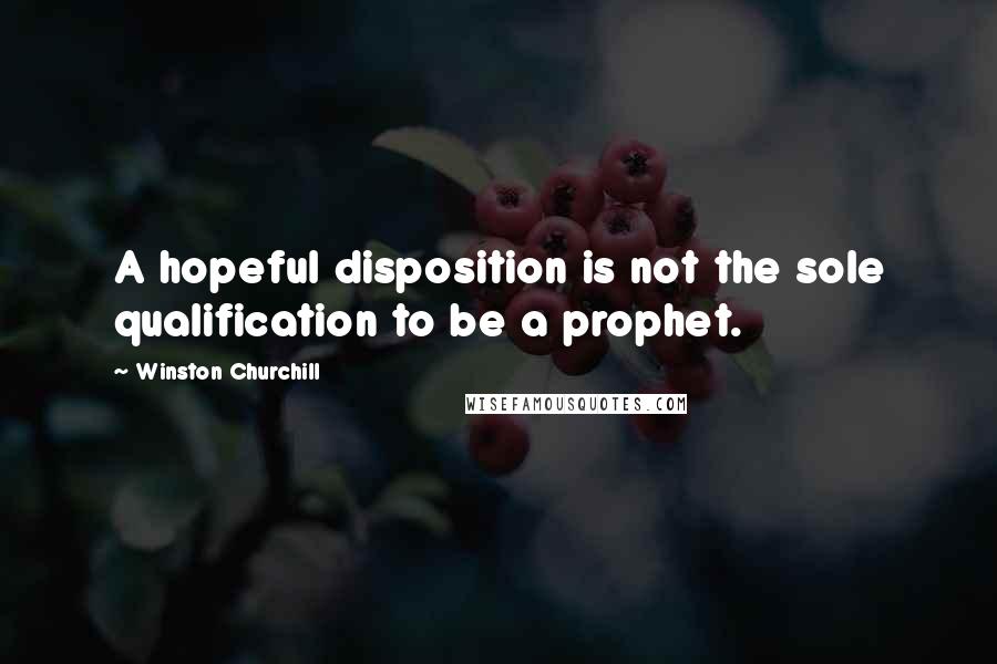 Winston Churchill Quotes: A hopeful disposition is not the sole qualification to be a prophet.