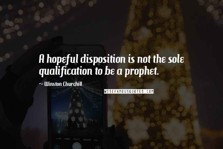 Winston Churchill Quotes: A hopeful disposition is not the sole qualification to be a prophet.
