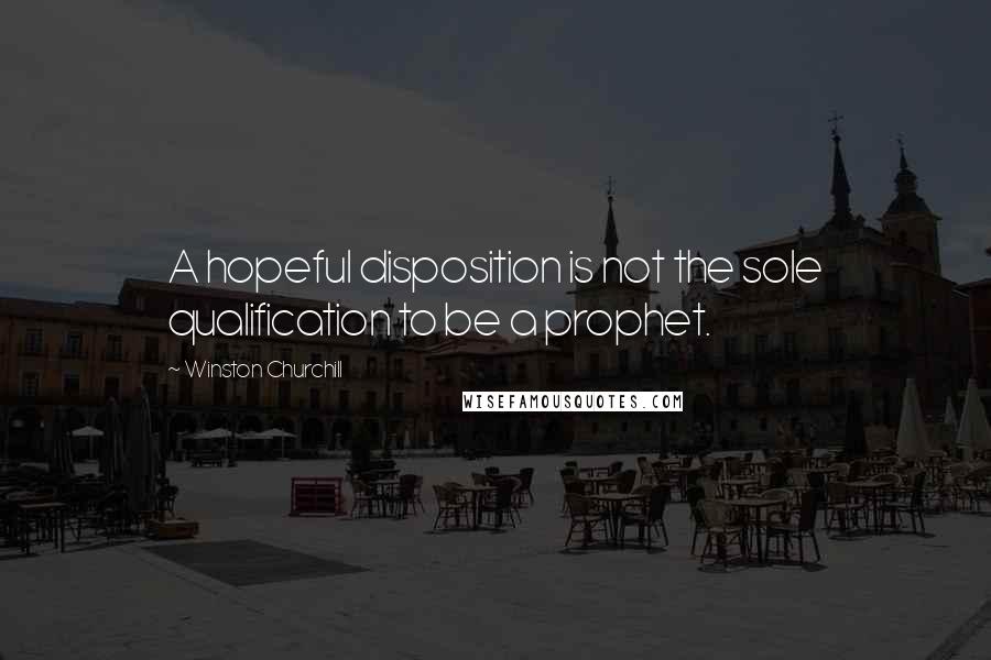 Winston Churchill Quotes: A hopeful disposition is not the sole qualification to be a prophet.