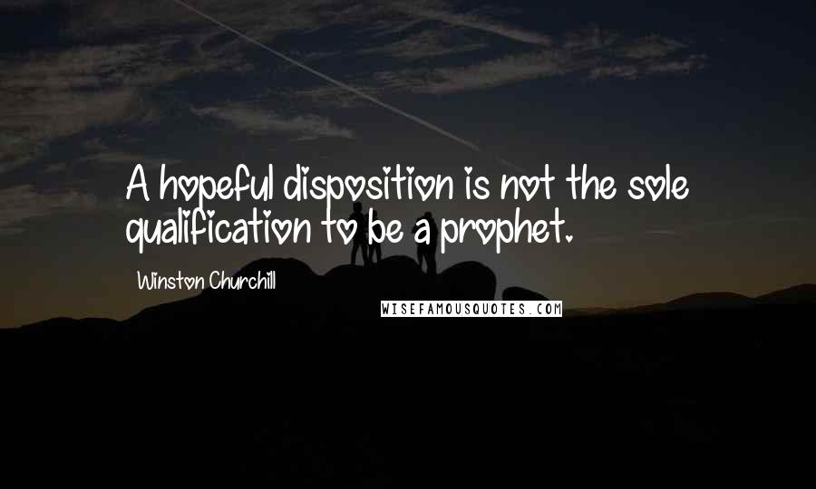 Winston Churchill Quotes: A hopeful disposition is not the sole qualification to be a prophet.