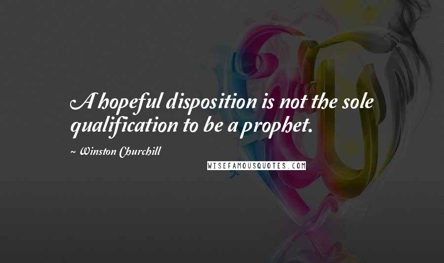 Winston Churchill Quotes: A hopeful disposition is not the sole qualification to be a prophet.