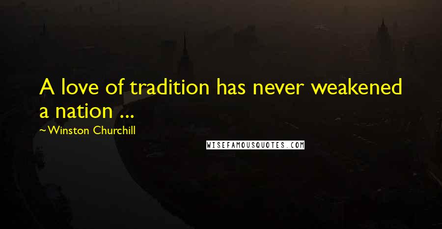 Winston Churchill Quotes: A love of tradition has never weakened a nation ...