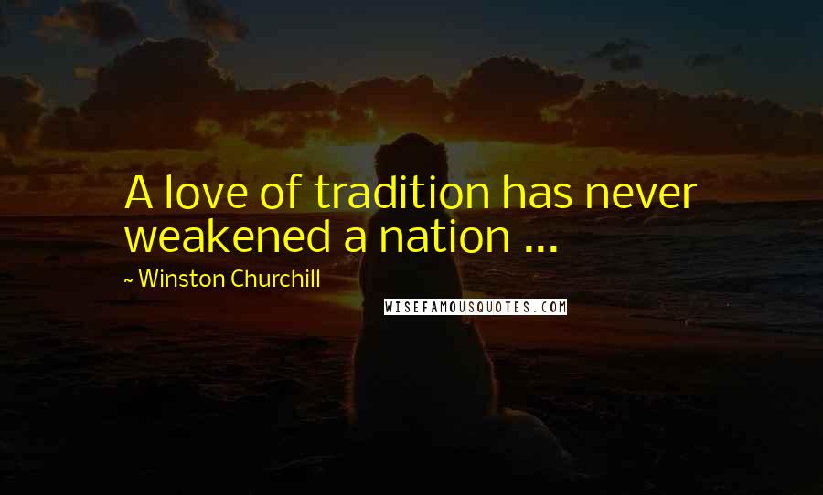 Winston Churchill Quotes: A love of tradition has never weakened a nation ...