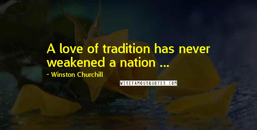 Winston Churchill Quotes: A love of tradition has never weakened a nation ...