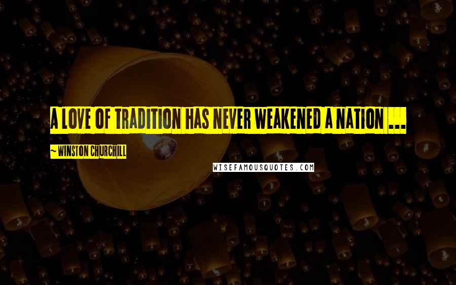 Winston Churchill Quotes: A love of tradition has never weakened a nation ...