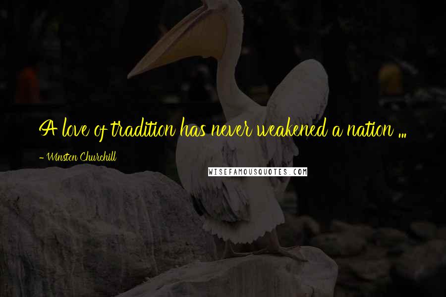 Winston Churchill Quotes: A love of tradition has never weakened a nation ...