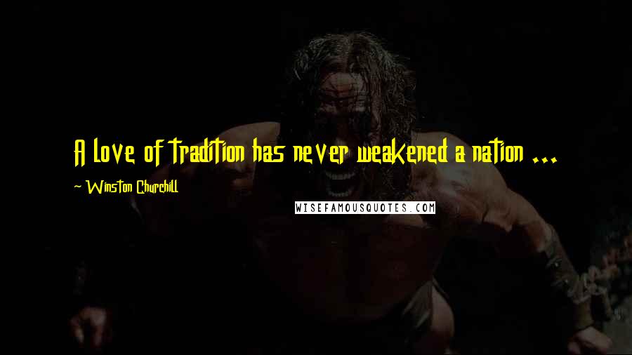 Winston Churchill Quotes: A love of tradition has never weakened a nation ...