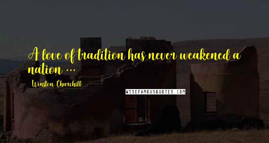 Winston Churchill Quotes: A love of tradition has never weakened a nation ...