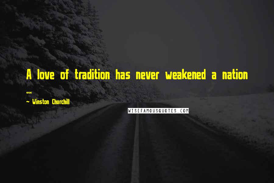 Winston Churchill Quotes: A love of tradition has never weakened a nation ...