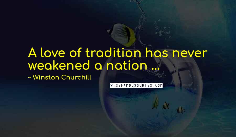 Winston Churchill Quotes: A love of tradition has never weakened a nation ...