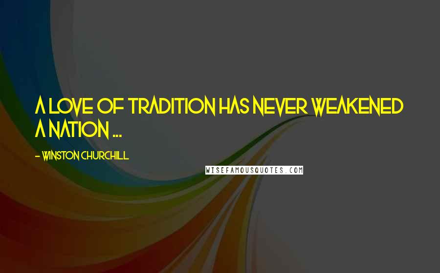 Winston Churchill Quotes: A love of tradition has never weakened a nation ...