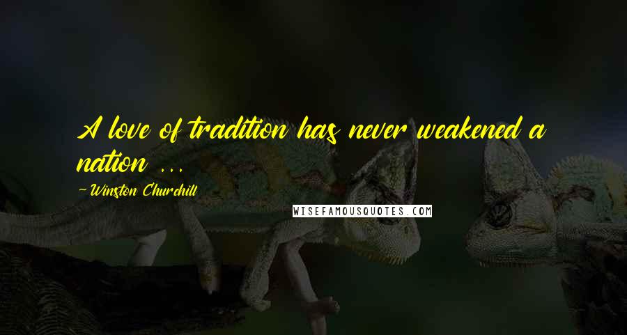 Winston Churchill Quotes: A love of tradition has never weakened a nation ...