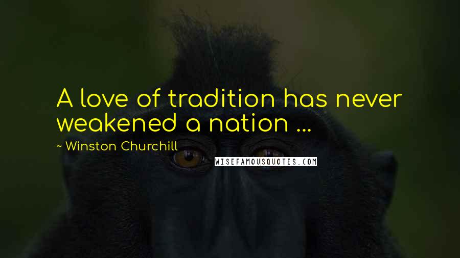Winston Churchill Quotes: A love of tradition has never weakened a nation ...