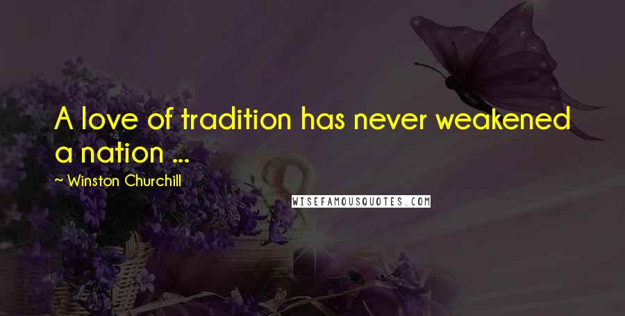 Winston Churchill Quotes: A love of tradition has never weakened a nation ...