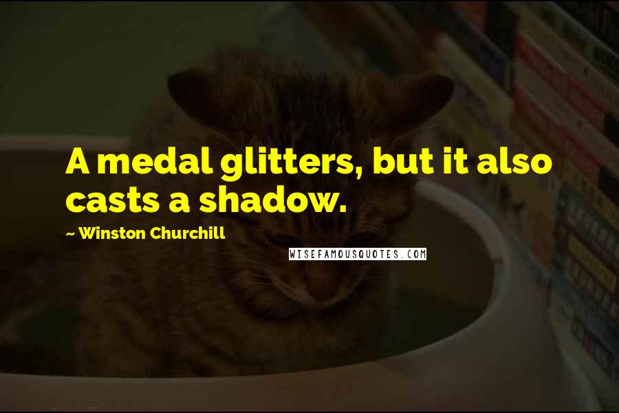 Winston Churchill Quotes: A medal glitters, but it also casts a shadow.