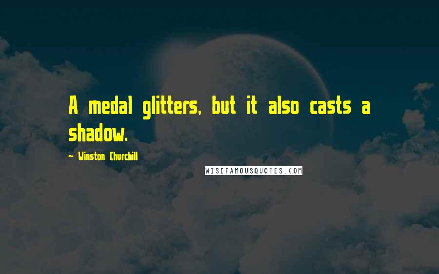 Winston Churchill Quotes: A medal glitters, but it also casts a shadow.
