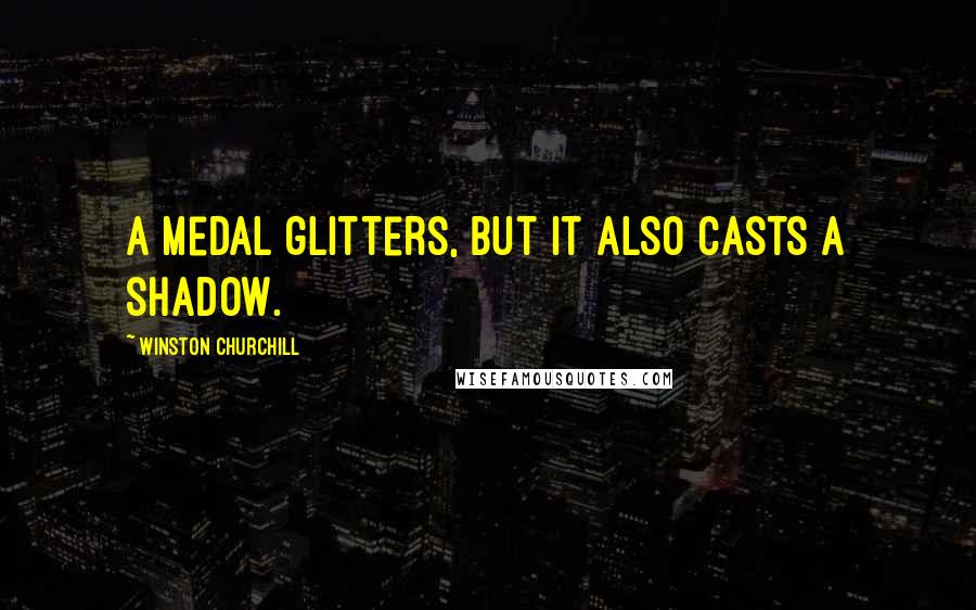 Winston Churchill Quotes: A medal glitters, but it also casts a shadow.